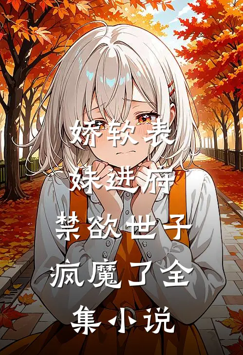 娇软表妹进府：禁欲世子疯魔了全集小说