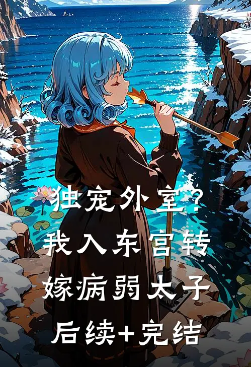 独宠外室？我入东宫转嫁病弱太子后续+完结