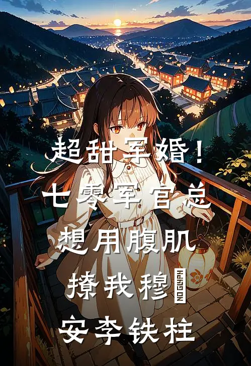 超甜军婚！七零军官总想用腹肌撩我穆璟安李铁柱
