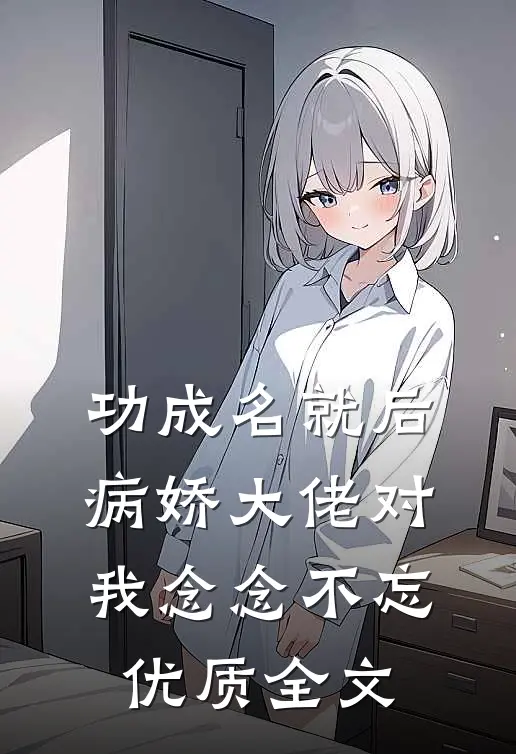 功成名就后，病娇大佬对我念念不忘优质全文