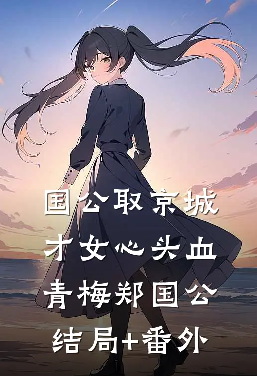 国公取京城才女心头血青梅郑国公结局+番外