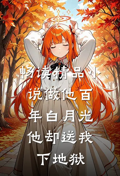 畅读精品小说做他百年白月光，他却送我下地狱