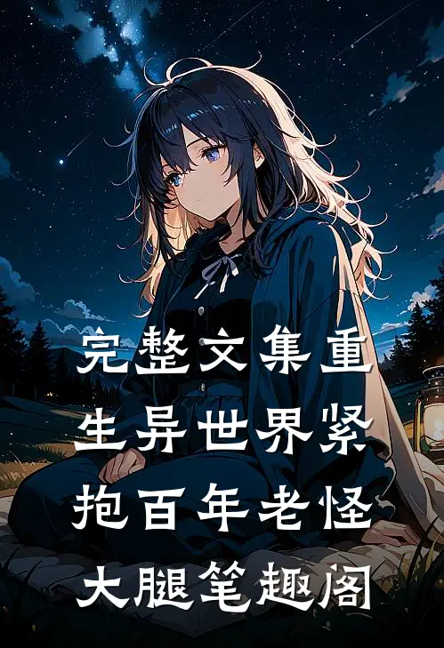 完整文集重生异世界紧抱百年老怪大腿笔趣阁