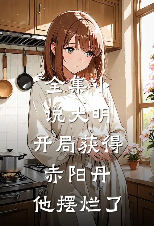 全集小说大明：开局获得赤阳丹，他摆烂了
