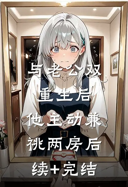 与老公双重生后，他主动兼祧两房后续+完结