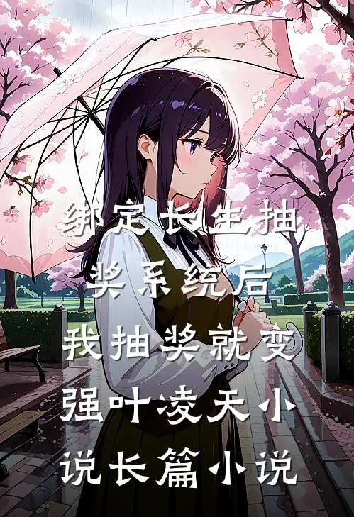绑定长生抽奖系统后,我抽奖就变强叶凌天小说长篇小说