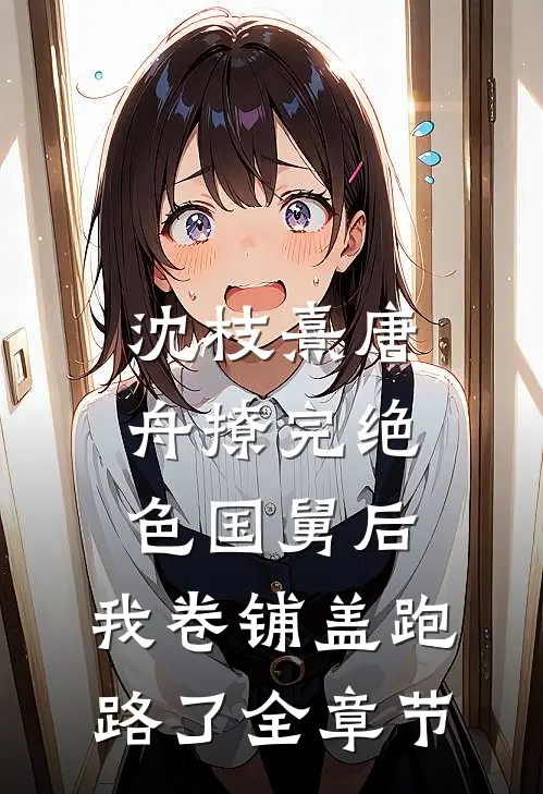 沈枝熹唐舟撩完绝色国舅后,我卷铺盖跑路了全章节