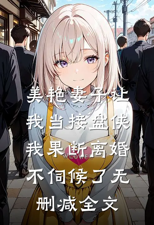 美艳妻子让我当接盘侠，我果断离婚不伺候了无删减全文