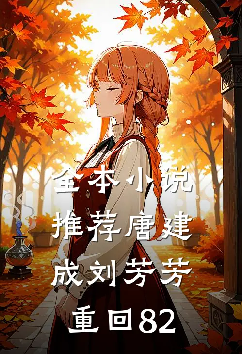 全本小说推荐唐建成刘芳芳重回82