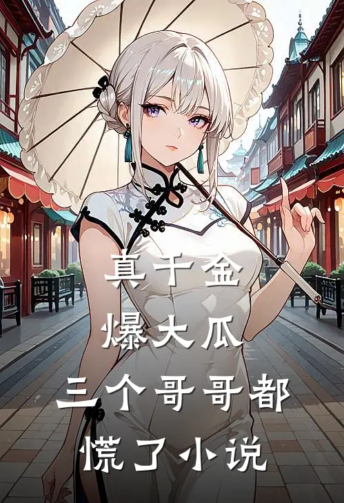 真千金爆大瓜,三个哥哥都慌了
