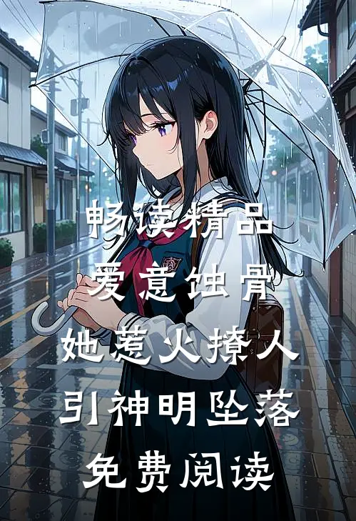 畅读精品爱意蚀骨:她惹火撩人,引神明坠落免费阅读