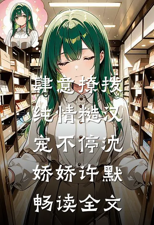 肆意撩拨：纯情糙汉宠不停沈娇娇许默畅读全文