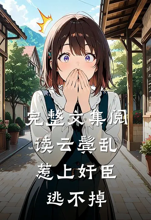 完整文集阅读云鬓乱:惹上奸臣逃不掉