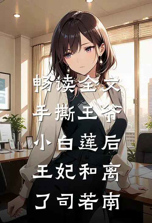 畅读全文手撕王爷小白莲后,王妃和离了司若南