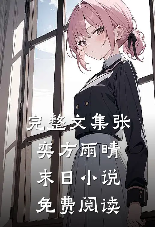 完整文集张奕方雨晴末日小说免费阅读