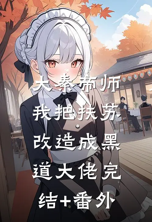 大秦帝师：我把扶苏改造成黑道大佬完结+番外