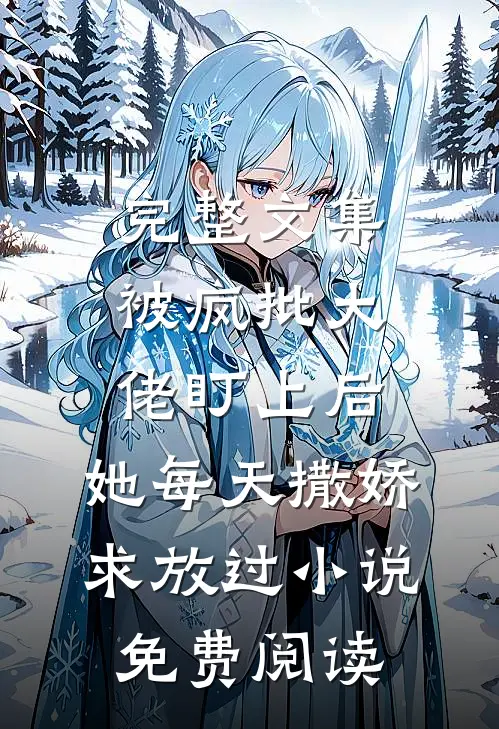 完整文集被疯批大佬盯上后,她每天撒娇求放过小说免费阅读