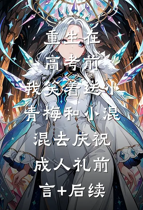 重生在高考前，我笑着送小青梅和小混混去庆祝成人礼前言+后续