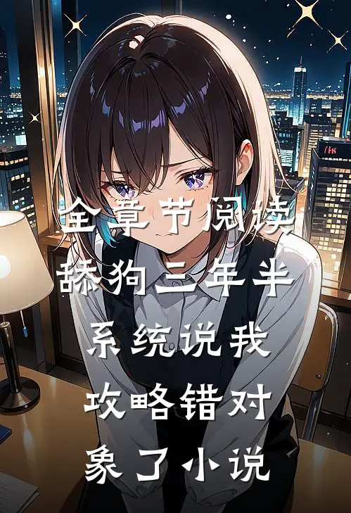 全章节阅读舔狗三年半,系统说我攻略错对象了小说