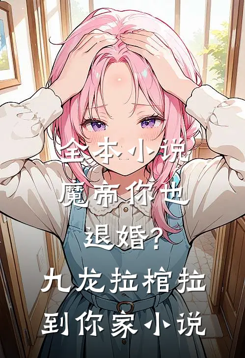 全本小说魔帝你也退婚?九龙拉棺拉到你家小说