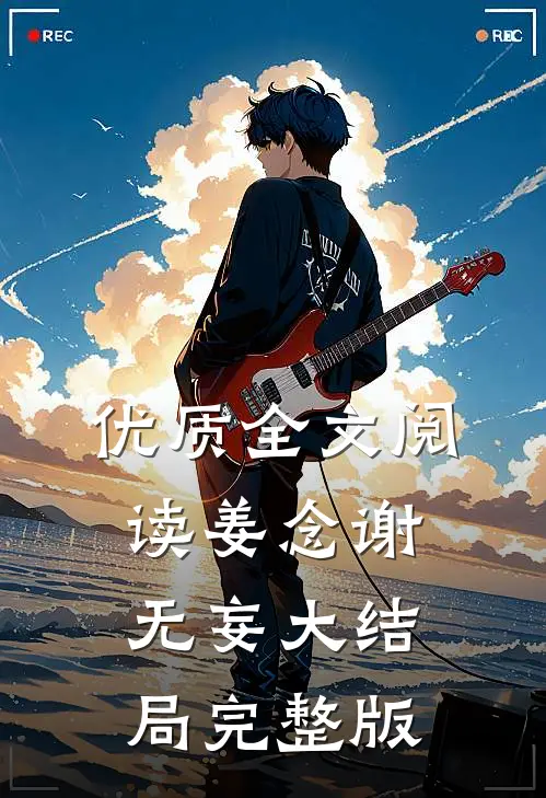 优质全文阅读姜念谢无妄大结局完整版