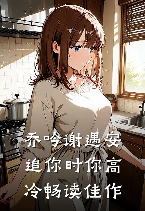 乔吟谢遇安追你时你高冷畅读佳作