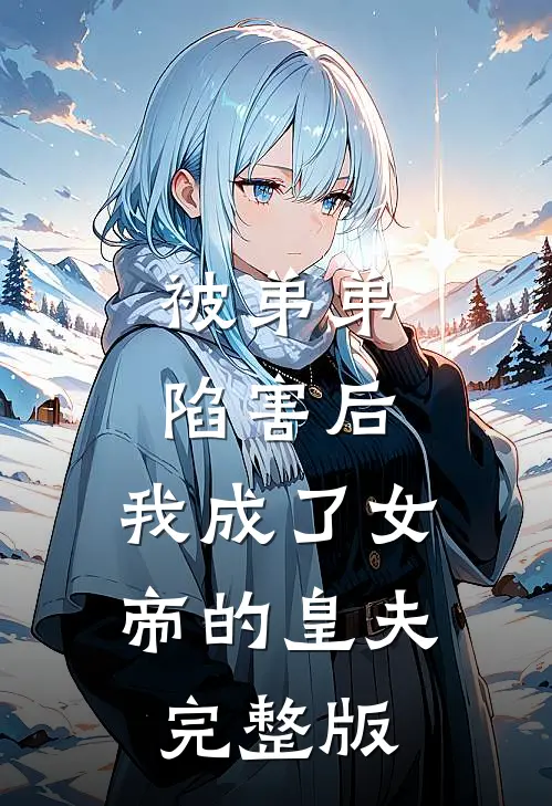 被弟弟陷害后,我成了女帝的皇夫完整版