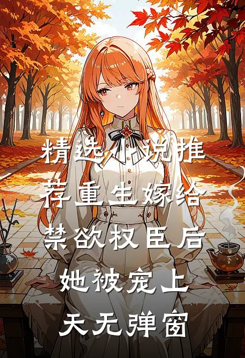 精选小说推荐重生嫁给禁欲权臣后她被宠上天无弹窗