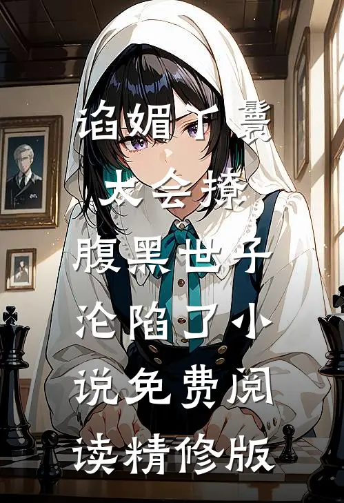 谄媚丫鬟太会撩,腹黑世子沦陷了小说免费阅读精修版