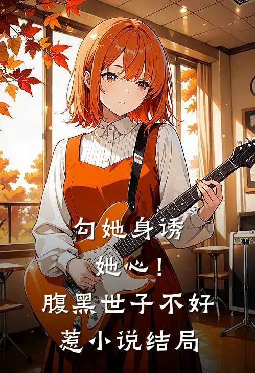 勾她身诱她心！腹黑世子不好惹小说结局