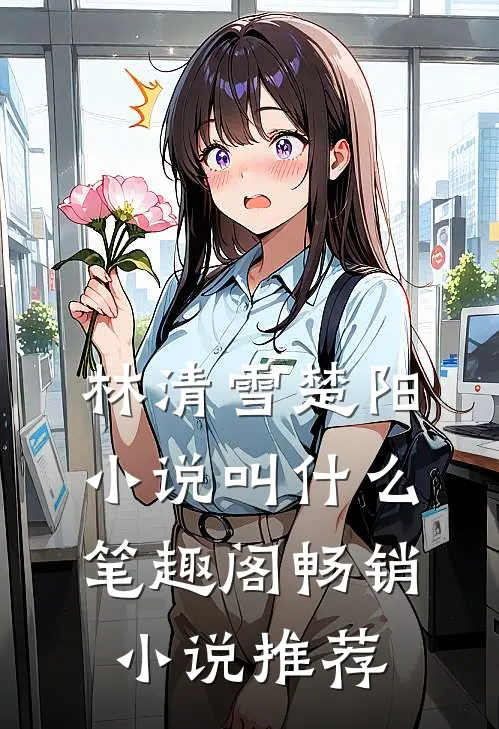 林清雪楚阳小说叫什么笔趣阁畅销小说推荐