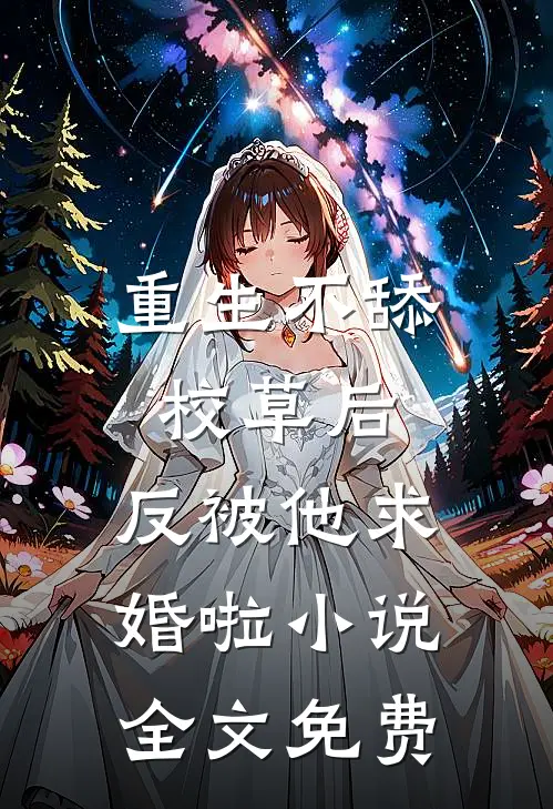 重生不舔校草后，反被他求婚啦小说全文免费