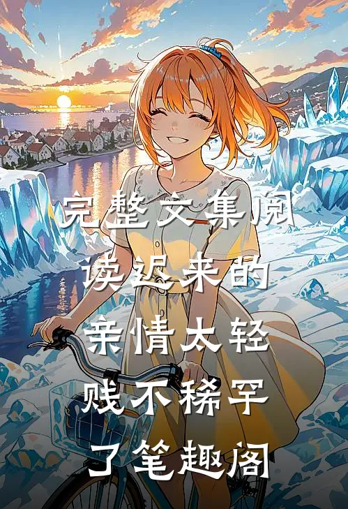 完整文集阅读迟来的亲情太轻贱不稀罕了笔趣阁
