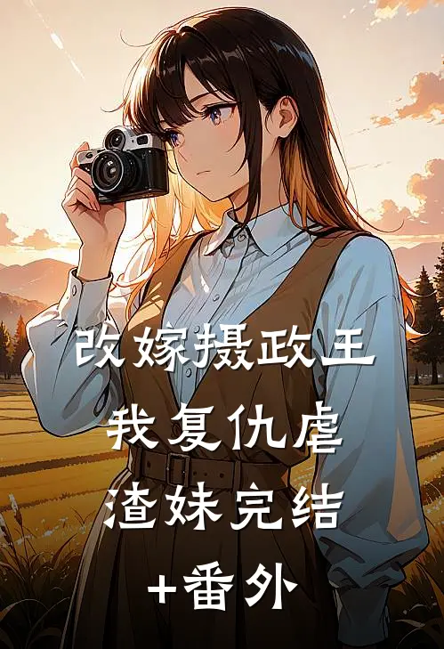 改嫁摄政王，我复仇虐渣妹完结+番外