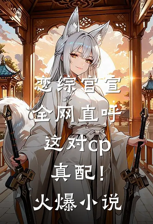 恋综官宣，全网直呼这对cp真配！火爆小说