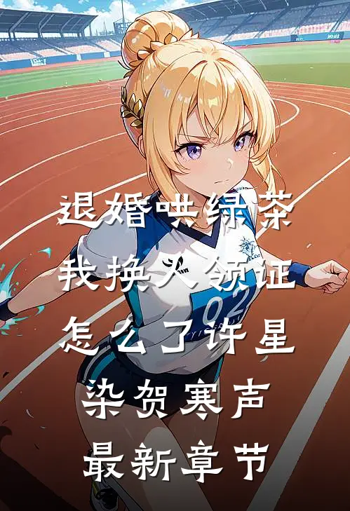 退婚哄绿茶，我换人领证怎么了许星染贺寒声最新章节