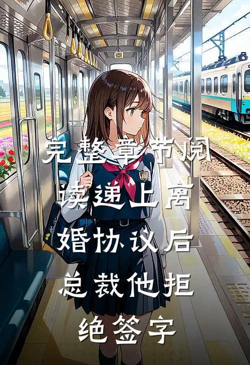 完整章节阅读递上离婚协议后，总裁他拒绝签字
