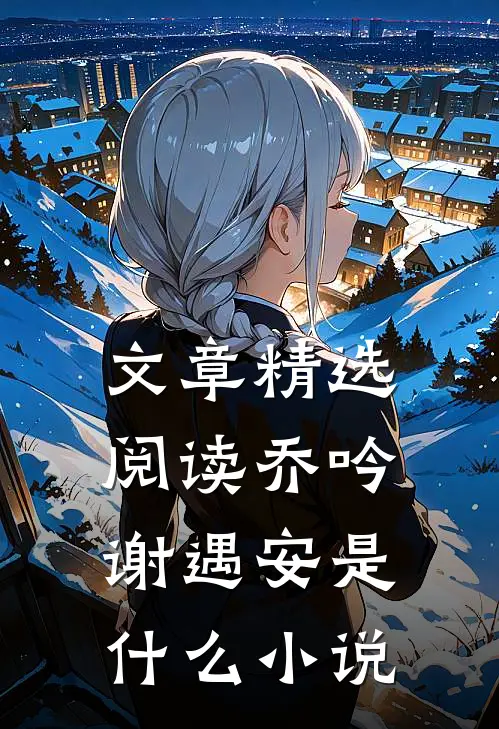 文章精选阅读乔吟谢遇安是什么小说