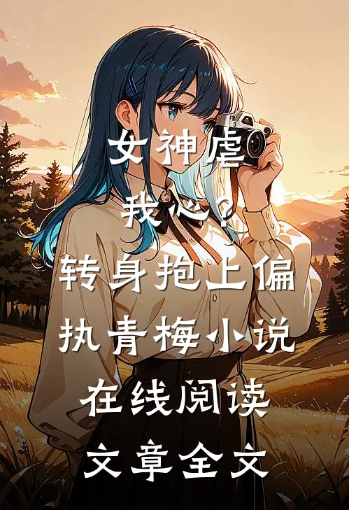 女神虐我心?转身抱上偏执青梅小说在线阅读文章全文