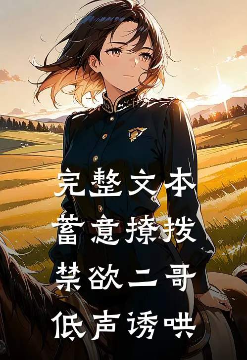 完整文本蓄意撩拨,禁欲二哥低声诱哄的