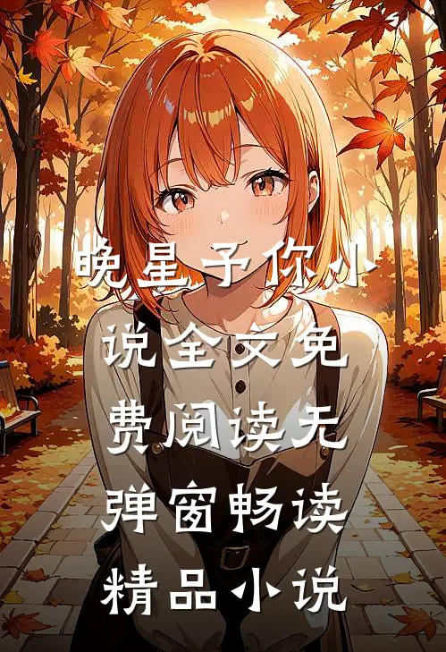 晚星予你小说全文免费阅读无弹窗畅读精品小说
