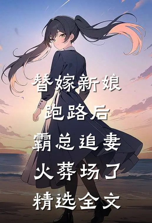 替嫁新娘跑路后，霸总追妻火葬场了精选全文