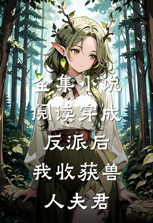 全集小说阅读穿成反派后，我收获兽人夫君