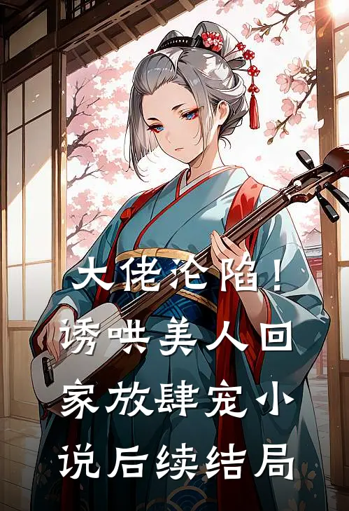 大佬沦陷!诱哄美人回家放肆宠后续结局如何