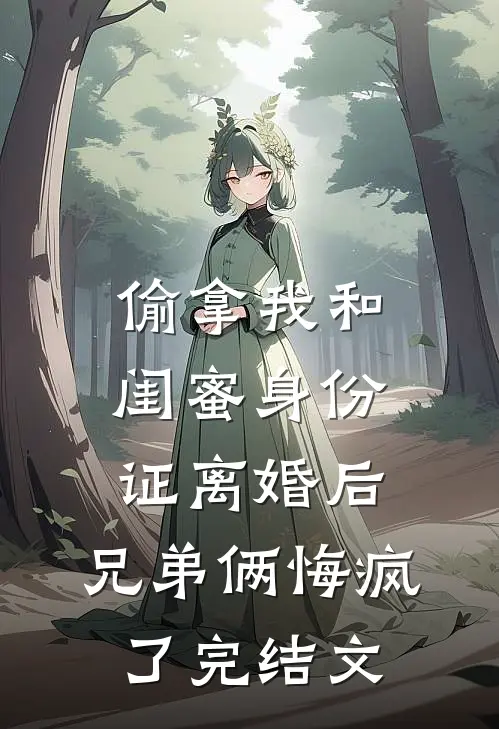 偷拿我和闺蜜身份证离婚后，兄弟俩悔疯了完结文