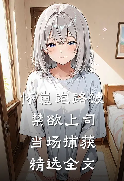 怀崽跑路被禁欲上司当场捕获精选全文