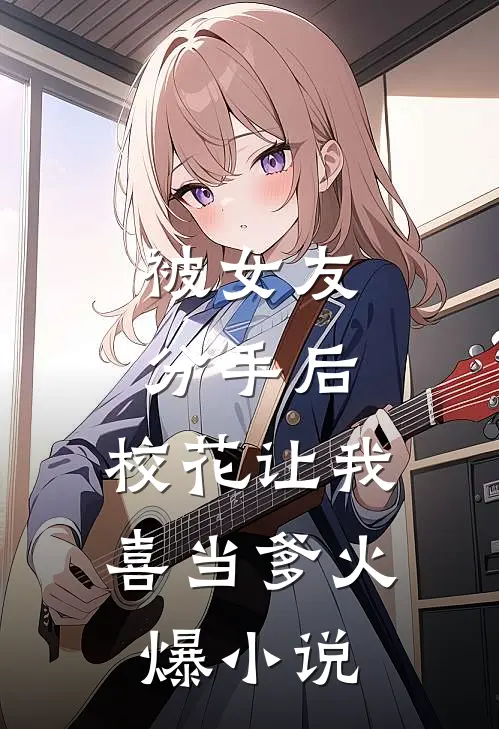 被女友分手后，校花让我喜当爹火爆小说