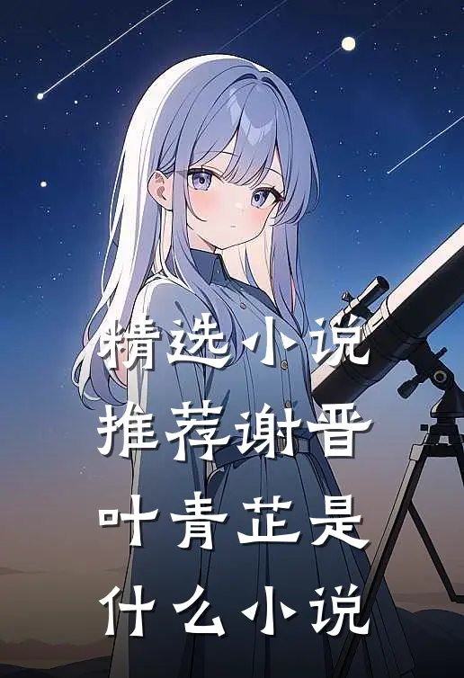 精选小说推荐谢晋叶青芷是什么小说