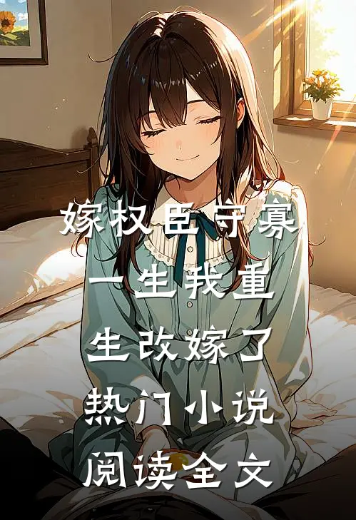 嫁权臣守寡一生我重生改嫁了热门小说阅读全文