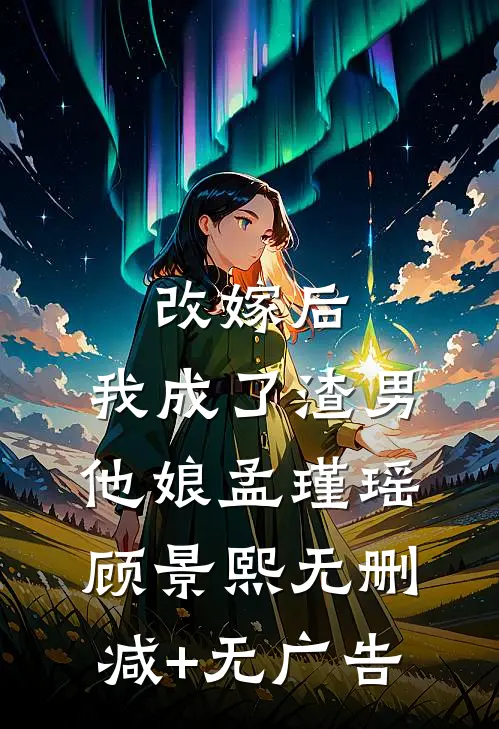 改嫁后，我成了渣男他娘孟瑾瑶顾景熙无删减+无广告